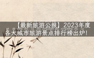 【最新旅游公报】2023年度各大城市旅游景点排行榜出炉！