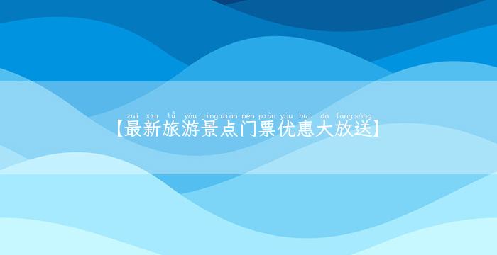 【最新旅游景点门票优惠大放送】