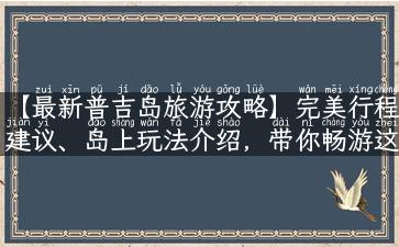 【最新普吉岛旅游攻略】完美行程建议、岛上玩法介绍，带你畅游这个蓝色天堂！