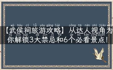 【武侯祠旅游攻略】从达人视角为你解锁3大禁忌和6个必看景点！