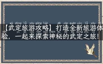 【武定旅游攻略】打造全新旅游体验，一起来探索神秘的武定之旅！