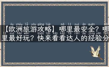 【欧洲旅游攻略】哪里最安全？哪里最好玩？快来看看达人的经验分享！