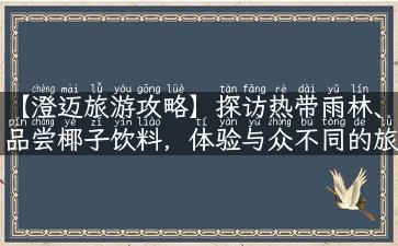 【澄迈旅游攻略】探访热带雨林、品尝椰子饮料，体验与众不同的旅行之旅