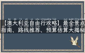 【澳大利亚自由行攻略】最全景点指南、路线推荐、预算估算大揭秘！