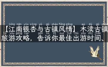 【江南银杏与古镇风情】木渎古镇旅游攻略，告诉你最佳出游时间、最美景点和必去小吃！