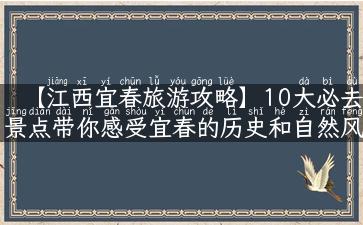 【江西宜春旅游攻略】10大必去景点带你感受宜春的历史和自然风光