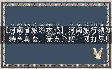 【河南省旅游攻略】河南旅行须知、特色美食、景点介绍一网打尽！