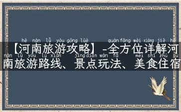 【河南旅游攻略】-全方位详解河南旅游路线、景点玩法、美食住宿！