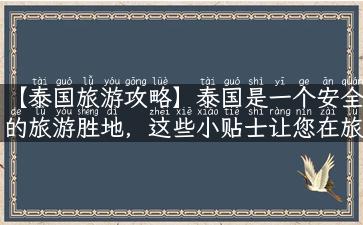 【泰国旅游攻略】泰国是一个安全的旅游胜地，这些小贴士让您在旅行中更放心！