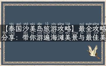 【泰国沙美岛旅游攻略】最全攻略分享：带你游遍海滩美景与最佳美食！