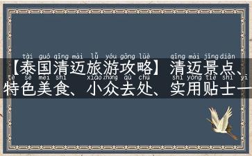 【泰国清迈旅游攻略】清迈景点、特色美食、小众去处、实用贴士一网打尽！