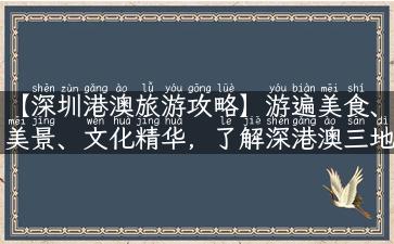 【深圳港澳旅游攻略】游遍美食、美景、文化精华，了解深港澳三地玩法！