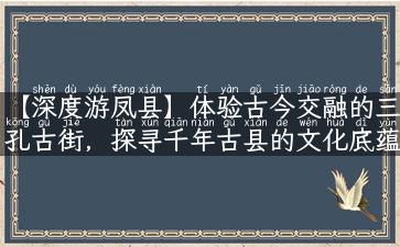 【深度游凤县】体验古今交融的三孔古街，探寻千年古县的文化底蕴