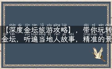 【深度金坛旅游攻略】，带你玩转金坛，听遍当地人故事，精准的景点推荐，让你的旅行变得更完美！