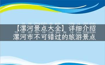 【漯河景点大全】详细介绍漯河市不可错过的旅游景点