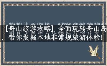 【舟山旅游攻略】全面玩转舟山岛，带你发掘本地非常规旅游体验！