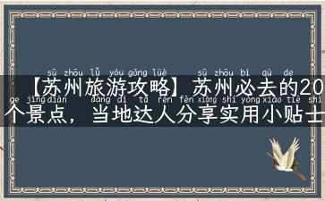 【苏州旅游攻略】苏州必去的20个景点，当地达人分享实用小贴士！