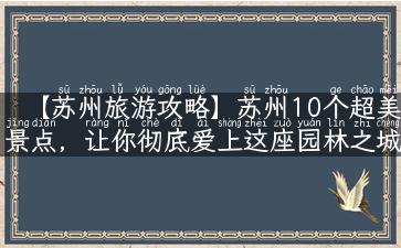 【苏州旅游攻略】苏州10个超美景点，让你彻底爱上这座园林之城！