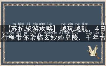 【苏杭旅游攻略】越玩越靓，4日行程带你亲临玄妙始皇陵、千年古镇周庄！