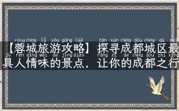 【蓉城旅游攻略】探寻成都城区最具人情味的景点，让你的成都之行更加精彩！