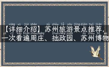 【详细介绍】苏州旅游景点推荐，一次看遍周庄、拙政园、苏州博物馆等知名景点！