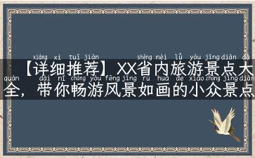 【详细推荐】XX省内旅游景点大全，带你畅游风景如画的小众景点！