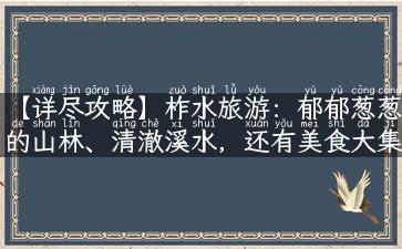 【详尽攻略】柞水旅游：郁郁葱葱的山林、清澈溪水，还有美食大集合！