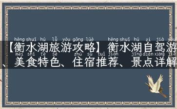 【衡水湖旅游攻略】衡水湖自驾游、美食特色、住宿推荐、景点详解！