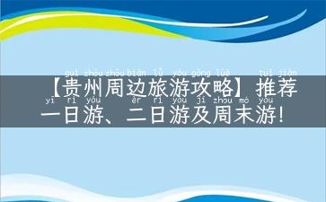 【贵州周边旅游攻略】推荐一日游、二日游及周末游！