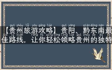 【贵州旅游攻略】贵阳、黔东南最佳路线，让你轻松领略贵州的独特魅力！