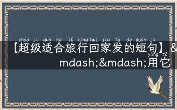 【超级适合旅行回家发的短句】——用它为你的旅游照片加上完美点缀吧！