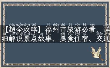 【超全攻略】福州市旅游必看，详细解说景点故事、美食住宿、交通指南、购物攻略！