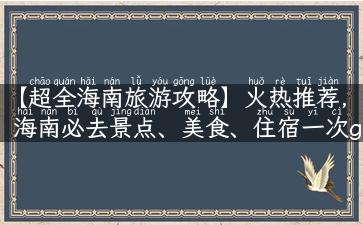 【超全海南旅游攻略】火热推荐，海南必去景点、美食、住宿一次get！