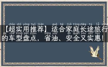 【超实用推荐】适合家庭长途旅行的车型盘点，省油、安全又实惠！