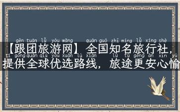 【跟团旅游网】全国知名旅行社，提供全球优选路线，旅途更安心愉悦