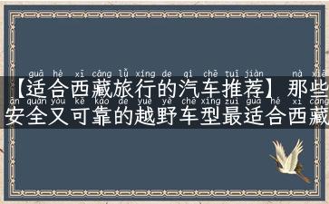 【适合西藏旅行的汽车推荐】那些安全又可靠的越野车型最适合西藏高原之行？