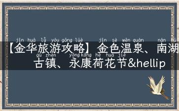 【金华旅游攻略】金色温泉、南湖古镇、永康荷花节…让你轻松游遍金华！