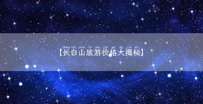 【长白山旅游价格大揭秘】