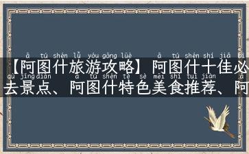 【阿图什旅游攻略】阿图什十佳必去景点、阿图什特色美食推荐、阿图什旅游费用预算汇总。「详细攻略」