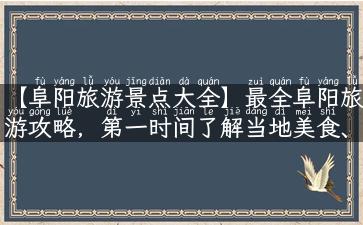 【阜阳旅游景点大全】最全阜阳旅游攻略，第一时间了解当地美食、美景！