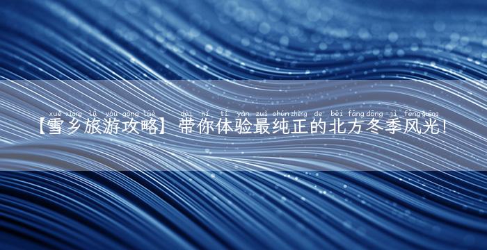 【雪乡旅游攻略】带你体验最纯正的北方冬季风光！