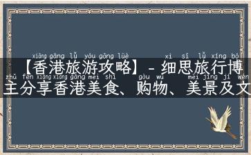 【香港旅游攻略】- 细思旅行博主分享香港美食、购物、美景及文化差异