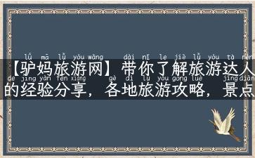 【驴妈旅游网】带你了解旅游达人的经验分享，各地旅游攻略，景点解说与故事，让你的旅行更有意义！