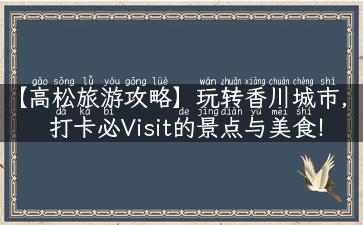 【高松旅游攻略】玩转香川城市，打卡必Visit的景点与美食！