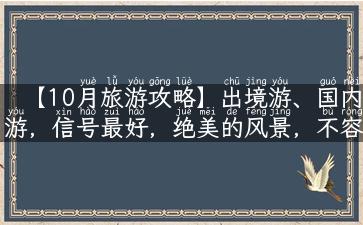 【10月旅游攻略】出境游、国内游，信号最好，绝美的风景，不容错过！