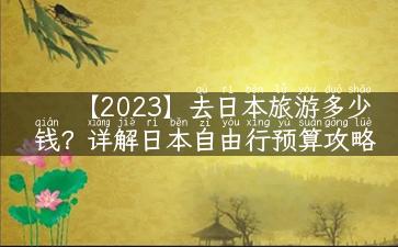 【2023】去日本旅游多少钱？详解日本自由行预算攻略