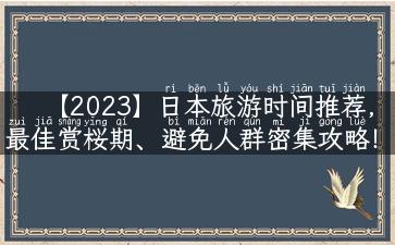 【2023】日本旅游时间推荐，最佳赏桜期、避免人群密集攻略！