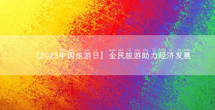 【2023中国旅游日】全民旅游助力经济发展