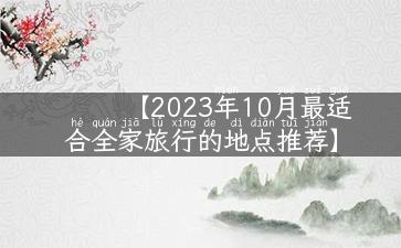 【2023年10月最适合全家旅行的地点推荐】