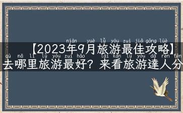 【2023年9月旅游最佳攻略】去哪里旅游最好？来看旅游達人分享的旅游攻略！